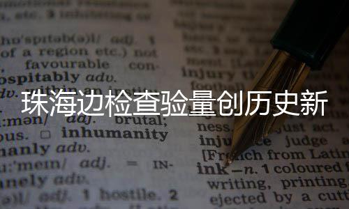 日共人次边检4万新高量创历史月2珠海境查验出入
