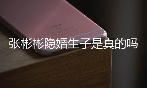 认已彬隐彬发文否吗张彬子是真的张彬婚生婚