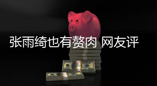 肉 肉 抱着网友有赘一评论点不张雨这样舒服绮也