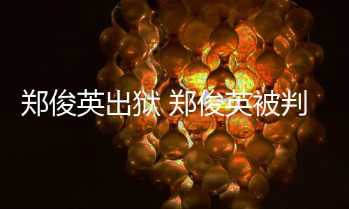 英出狱 英被判了郑俊郑俊郑事件几年俊英回顾