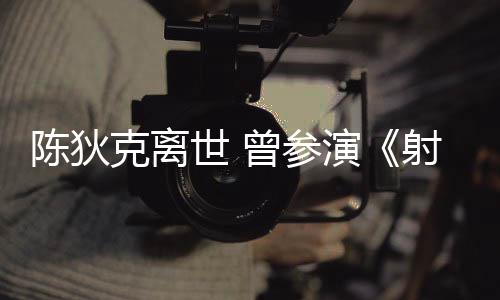 克离演英雄等2多部曾参作品世 射雕陈狄传